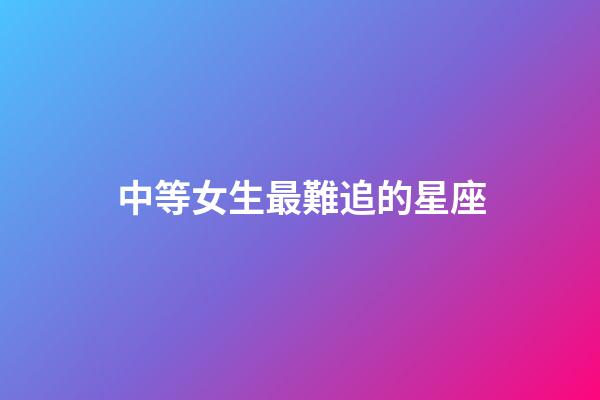 中等女生最難追的星座-第1張-星座運勢-玄機派