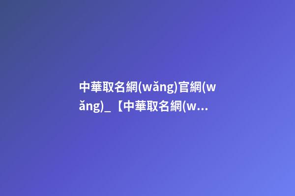 中華取名網(wǎng)官網(wǎng)_【中華取名網(wǎng)】與銀川XXX食品有限公司簽約-第1張-公司起名-玄機(jī)派