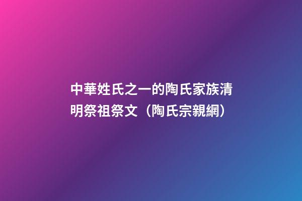 中華姓氏之一的陶氏家族清明祭祖祭文（陶氏宗親網）