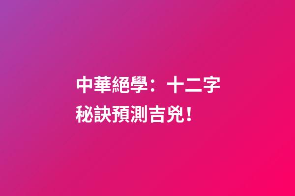 中華絕學：十二字秘訣預測吉兇！