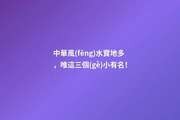 中華風(fēng)水寶地多，唯這三個(gè)小有名！