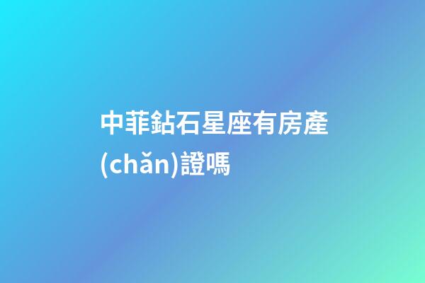 中菲鉆石星座有房產(chǎn)證嗎-第1張-星座運(yùn)勢(shì)-玄機(jī)派