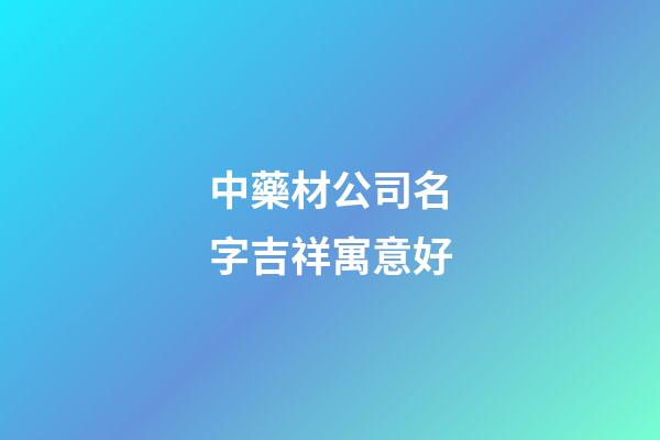 中藥材公司名字吉祥寓意好