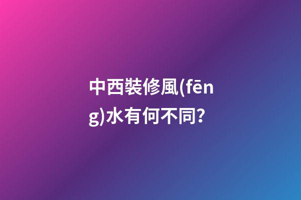 中西裝修風(fēng)水有何不同？