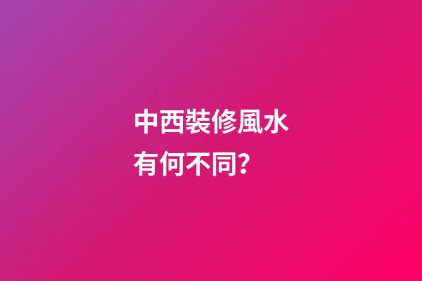 中西裝修風水有何不同？