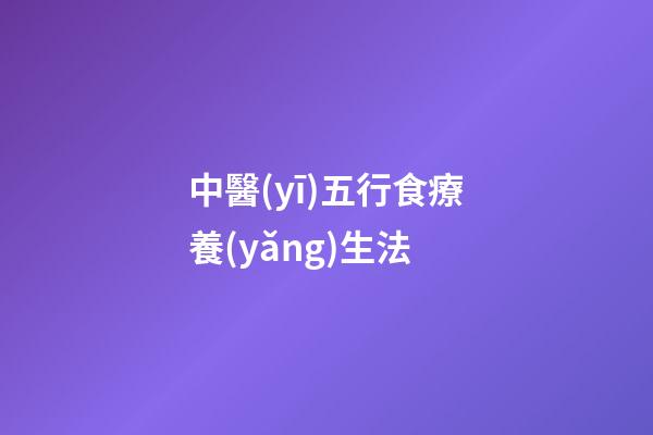 中醫(yī)五行食療養(yǎng)生法