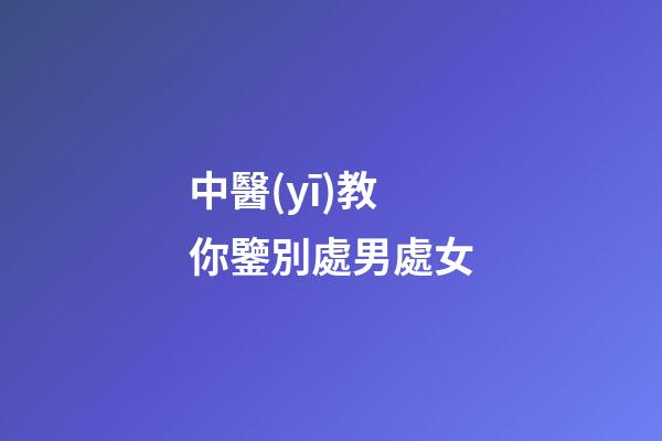 中醫(yī)教你鑒別處男處女