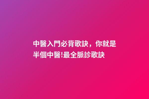 中醫入門必背歌訣，你就是半個中醫!最全脈診歌訣-第1張-觀點-玄機派