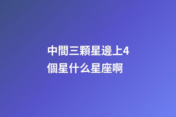 中間三顆星邊上4個星什么星座啊-第1張-星座運勢-玄機派