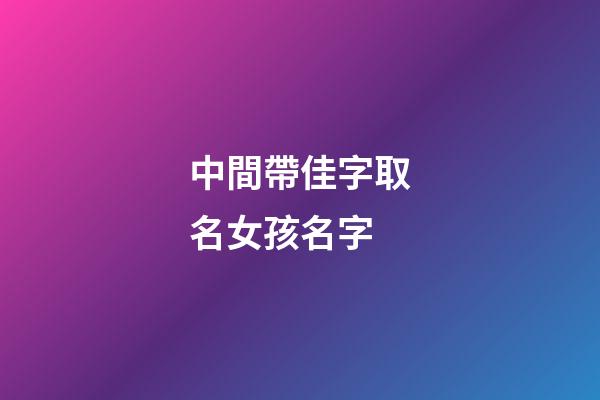 中間帶佳字取名女孩名字(名字里帶佳的女孩名字)-第1張-女孩起名-玄機派