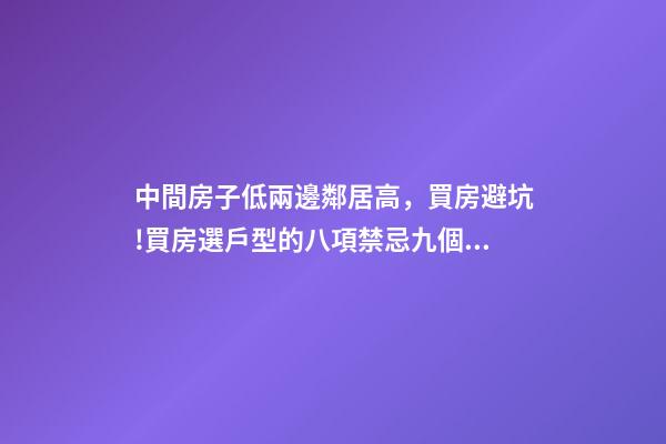 中間房子低兩邊鄰居高，買房避坑!買房選戶型的八項禁忌九個要素-第1張-觀點-玄機派