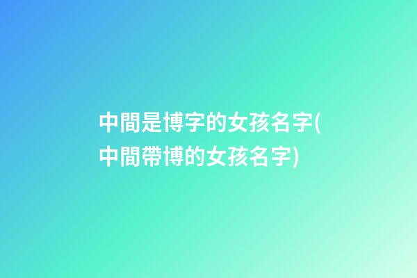 中間是博字的女孩名字(中間帶博的女孩名字)