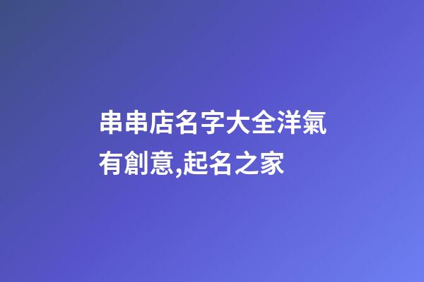 串串店名字大全洋氣有創意,起名之家