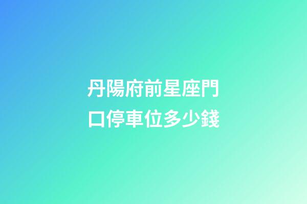 丹陽府前星座門口停車位多少錢