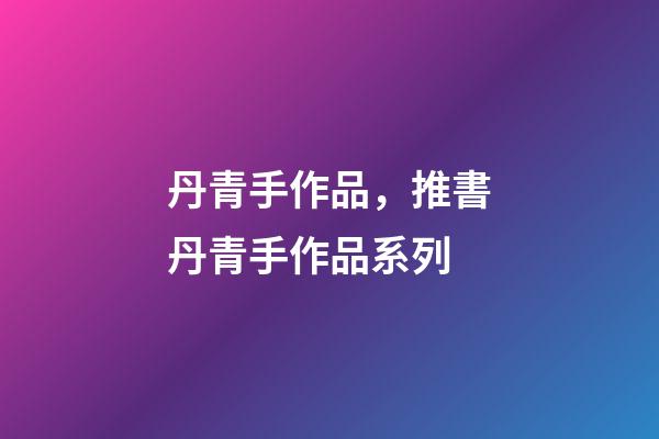 丹青手作品，推書丹青手作品系列-第1張-觀點-玄機派
