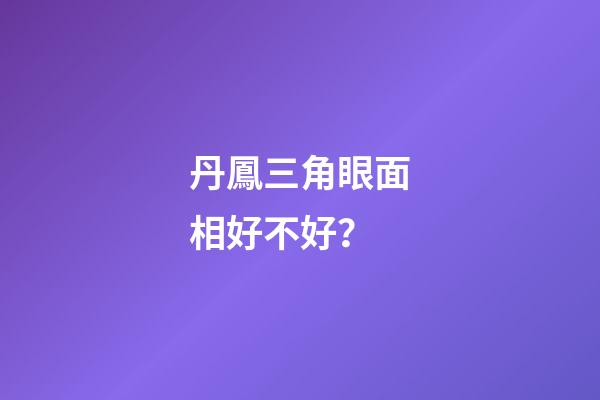 丹鳳三角眼面相好不好？