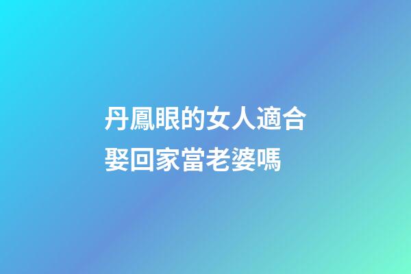 丹鳳眼的女人適合娶回家當老婆嗎