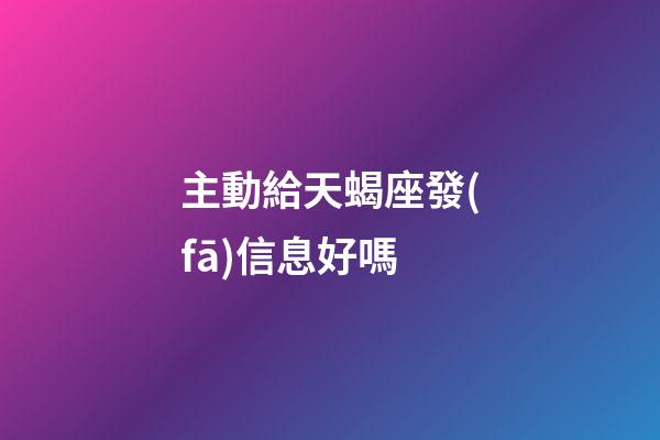 主動給天蝎座發(fā)信息好嗎-第1張-星座運勢-玄機派