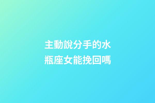 主動說分手的水瓶座女能挽回嗎-第1張-星座運勢-玄機派