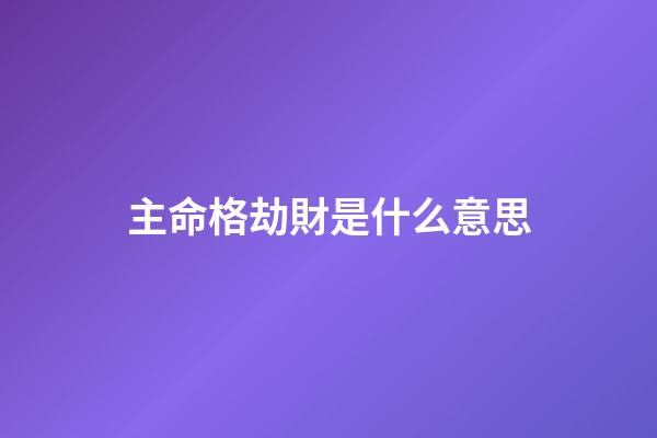 主命格劫財是什么意思(「性格等級」即「命格等級」)-第1張-觀點-玄機派