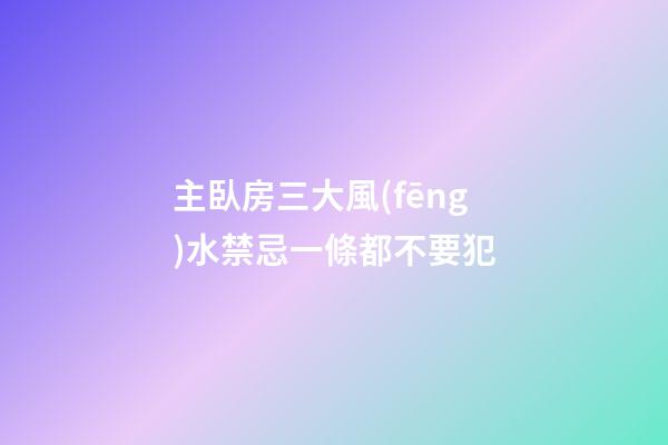 主臥房三大風(fēng)水禁忌一條都不要犯