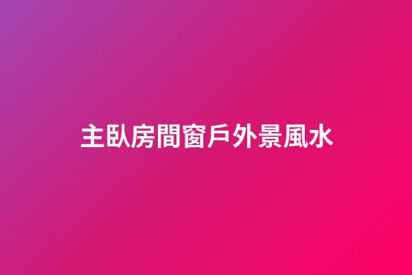 主臥房間窗戶外景風水