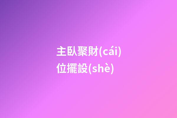 主臥聚財(cái)位擺設(shè)