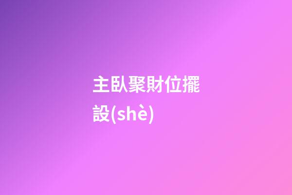主臥聚財位擺設(shè)