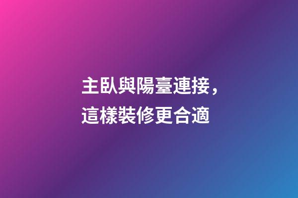 主臥與陽臺連接，這樣裝修更合適