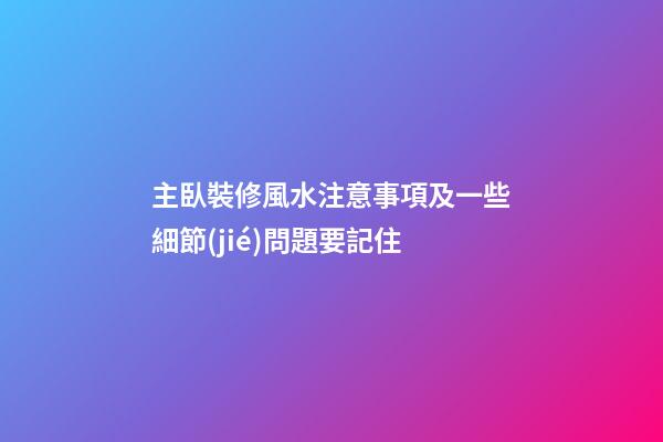 主臥裝修風水注意事項及一些細節(jié)問題要記住