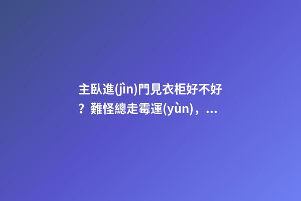 主臥進(jìn)門見衣柜好不好？難怪總走霉運(yùn)，衣柜風(fēng)水如何化解？