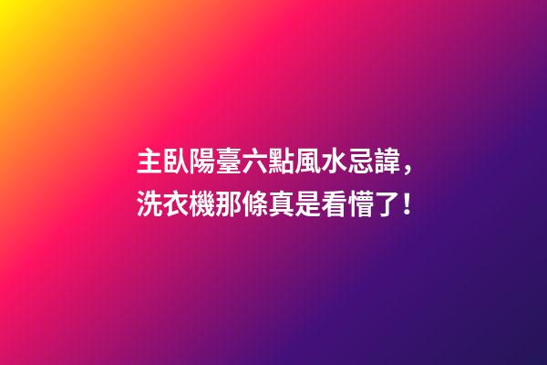 主臥陽臺六點風水忌諱，洗衣機那條真是看懵了！