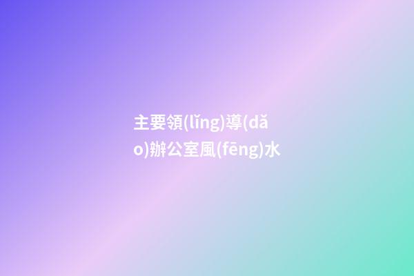 主要領(lǐng)導(dǎo)辦公室風(fēng)水