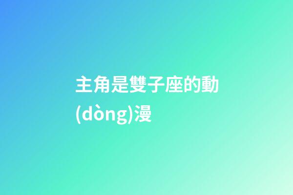 主角是雙子座的動(dòng)漫-第1張-星座運(yùn)勢(shì)-玄機(jī)派