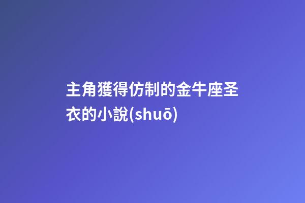 主角獲得仿制的金牛座圣衣的小說(shuō)-第1張-星座運(yùn)勢(shì)-玄機(jī)派