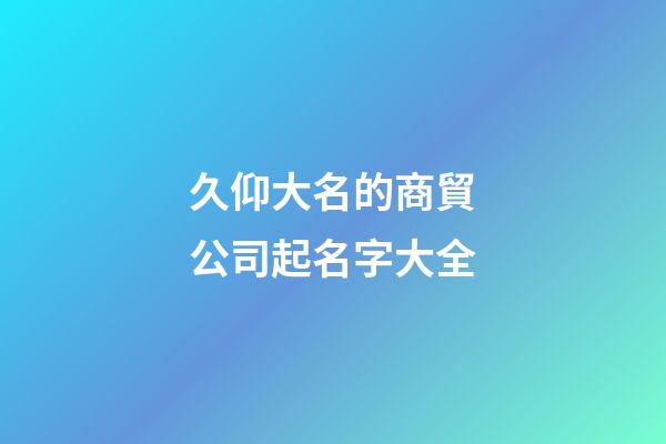 久仰大名的商貿公司起名字大全-第1張-公司起名-玄機派