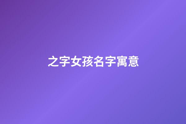 之字女孩名字寓意(好聽稀少的女孩名字)-第1張-女孩起名-玄機派