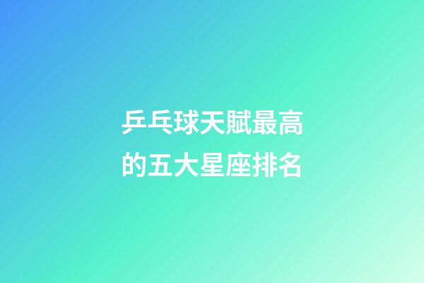 乒乓球天賦最高的五大星座排名-第1張-星座運(yùn)勢-玄機(jī)派
