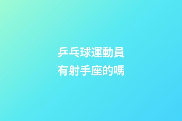 乒乓球運動員有射手座的嗎