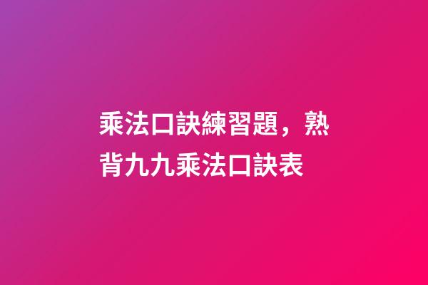 乘法口訣練習題，熟背九九乘法口訣表-第1張-觀點-玄機派