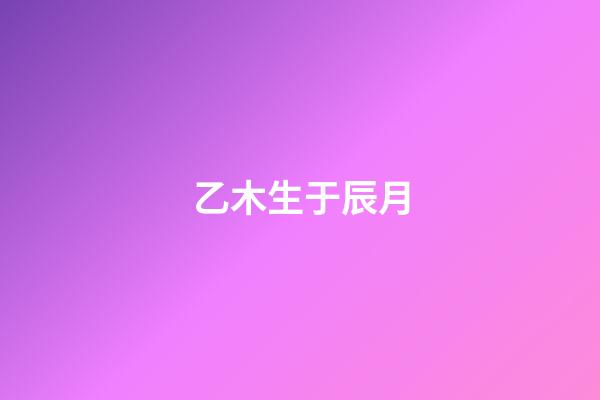 乙木生于辰月