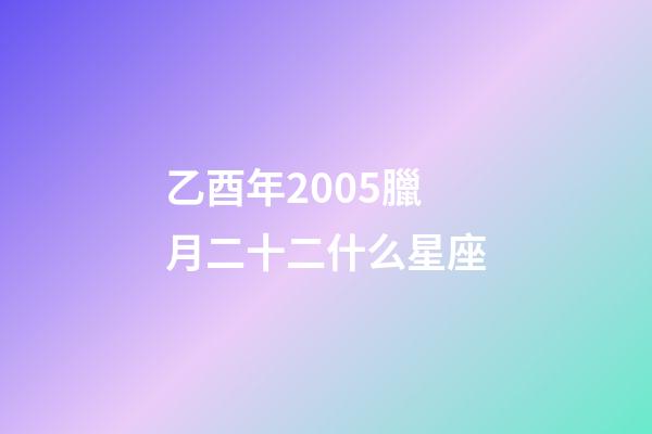 乙酉年2005臘月二十二什么星座-第1張-星座運勢-玄機派