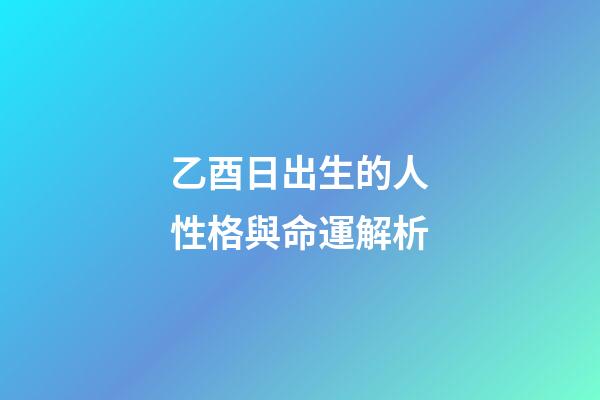 乙酉日出生的人性格與命運解析