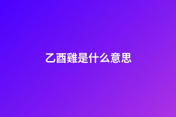 乙酉雞是什么意思
