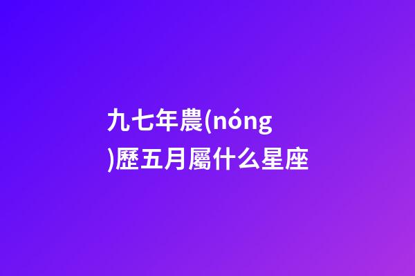 九七年農(nóng)歷五月屬什么星座-第1張-星座運勢-玄機(jī)派