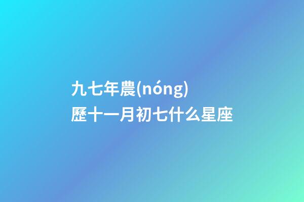 九七年農(nóng)歷十一月初七什么星座-第1張-星座運(yùn)勢(shì)-玄機(jī)派