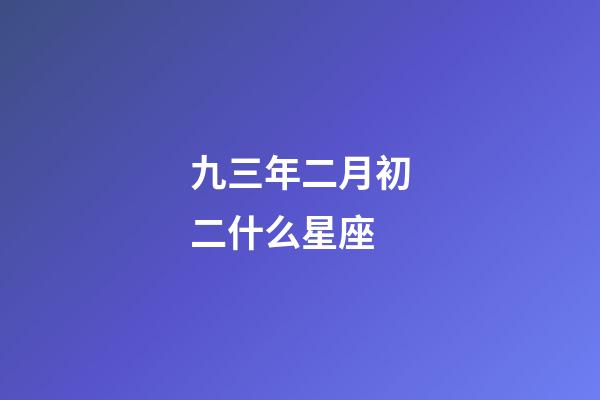 九三年二月初二什么星座-第1張-星座運勢-玄機派