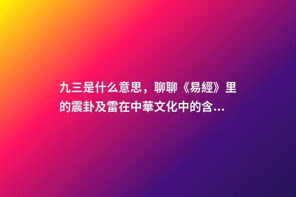 九三是什么意思，聊聊《易經》里的震卦及雷在中華文化中的含義