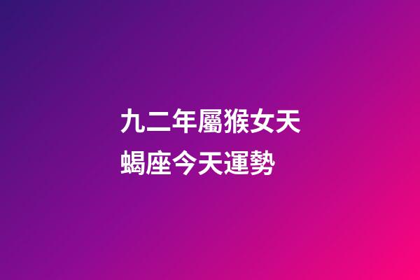 九二年屬猴女天蝎座今天運勢-第1張-星座運勢-玄機派