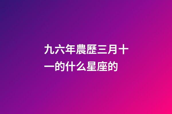 九六年農歷三月十一的什么星座的-第1張-星座運勢-玄機派